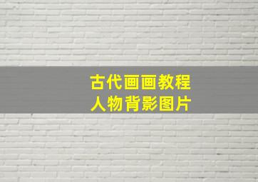 古代画画教程 人物背影图片